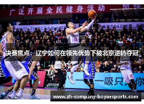 决赛焦点:辽宁如何在领先优势下被北京逆转夺冠 决赛焦点:辽宁如何在领先优势下被北京逆转夺冠