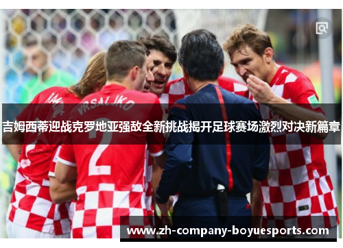 吉姆西蒂迎战克罗地亚强敌全新挑战揭开足球赛场激烈对决新篇章 吉姆西蒂迎战克罗地亚强敌全新挑战揭开足球赛场激烈对决新篇章