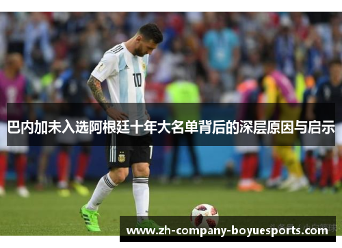 巴内加未入选阿根廷十年大名单背后的深层原因与启示 巴内加未入选阿根廷十年大名单背后的深层原因与启示