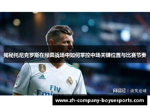 揭秘托尼克罗斯在绿茵战场中如何掌控中场关键位置与比赛节奏 揭秘托尼克罗斯在绿茵战场中如何掌控中场关键位置与比赛节奏