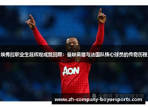 埃弗拉职业生涯辉煌成就回顾:曼联英雄与法国队核心球员的传奇历程 埃弗拉职业生涯辉煌成就回顾:曼联英雄与法国队核心球员的传奇历程