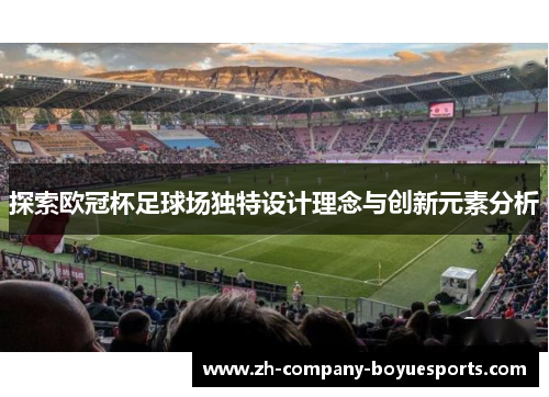 探索欧冠杯足球场独特设计理念与创新元素分析 探索欧冠杯足球场独特设计理念与创新元素分析