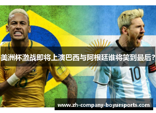 美洲杯激战即将上演巴西与阿根廷谁将笑到最后？