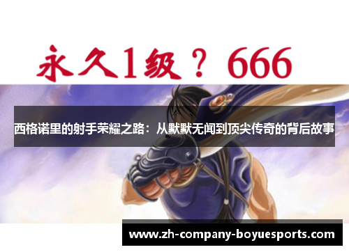 西格诺里的射手荣耀之路:从默默无闻到顶尖传奇的背后故事 西格诺里的射手荣耀之路:从默默无闻到顶尖传奇的背后故事