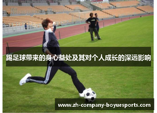踢足球带来的身心益处及其对个人成长的深远影响 踢足球带来的身心益处及其对个人成长的深远影响