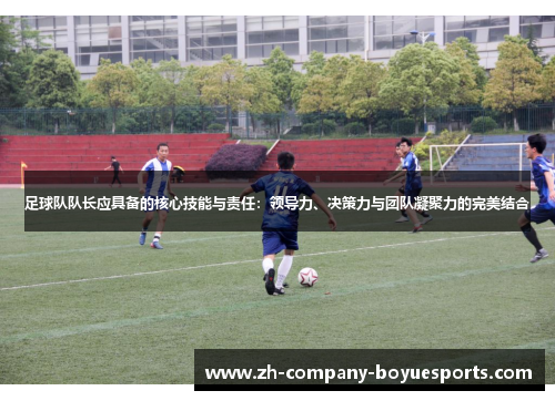 足球队队长应具备的核心技能与责任：领导力、决策力与团队凝聚力的完美结合