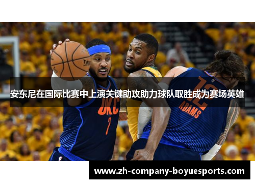安东尼在国际比赛中上演关键助攻助力球队取胜成为赛场英雄 安东尼在国际比赛中上演关键助攻助力球队取胜成为赛场英雄