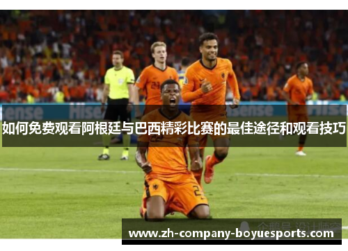 如何免费观看阿根廷与巴西精彩比赛的最佳途径和观看技巧 如何免费观看阿根廷与巴西精彩比赛的最佳途径和观看技巧