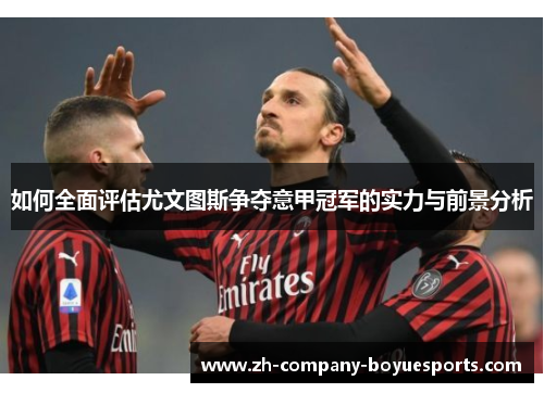 如何全面评估尤文图斯争夺意甲冠军的实力与前景分析