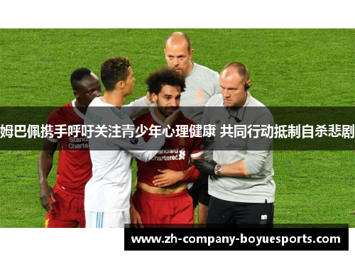 姆巴佩携手呼吁关注青少年心理健康 共同行动抵制自杀悲剧