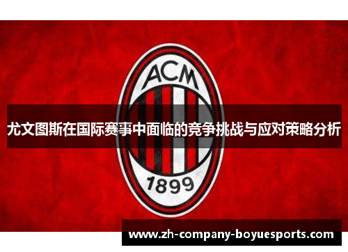 尤文图斯在国际赛事中面临的竞争挑战与应对策略分析