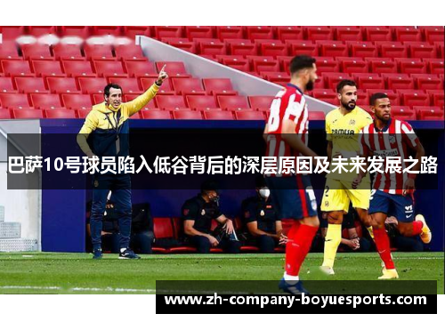 巴萨10号球员陷入低谷背后的深层原因及未来发展之路