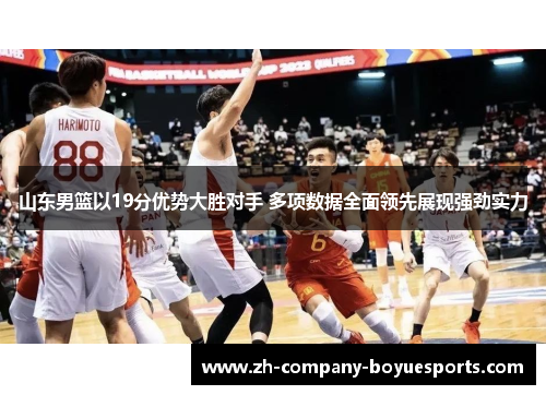 山东男篮以19分优势大胜对手 多项数据全面领先展现强劲实力 山东男篮以19分优势大胜对手 多项数据全面领先展现强劲实力