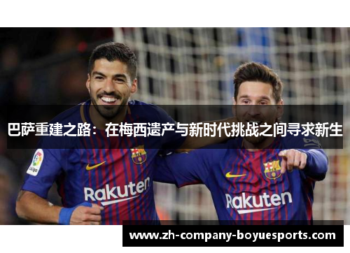 巴萨重建之路：在梅西遗产与新时代挑战之间寻求新生