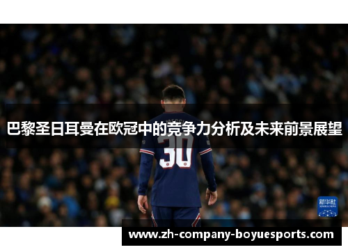 巴黎圣日耳曼在欧冠中的竞争力分析及未来前景展望