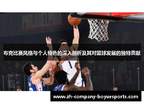 布克比赛风格与个人特色的深入剖析及其对篮球发展的独特贡献
