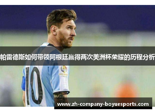 帕雷德斯如何带领阿根廷赢得两次美洲杯荣耀的历程分析