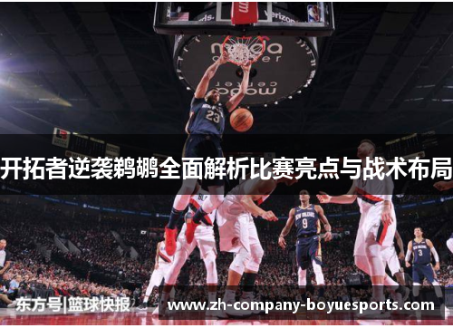 开拓者逆袭鹈鹕全面解析比赛亮点与战术布局