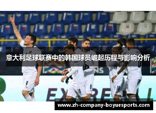 意大利足球联赛中的韩国球员崛起历程与影响分析