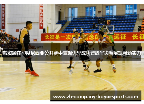 戴资颖在印度尼西亚公开赛中表现优异成功晋级半决赛展现强劲实力 戴资颖在印度尼西亚公开赛中表现优异成功晋级半决赛展现强劲实力