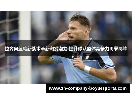 拉齐奥蓝鹰新战术革新激发潜力 提升球队整体竞争力再攀高峰