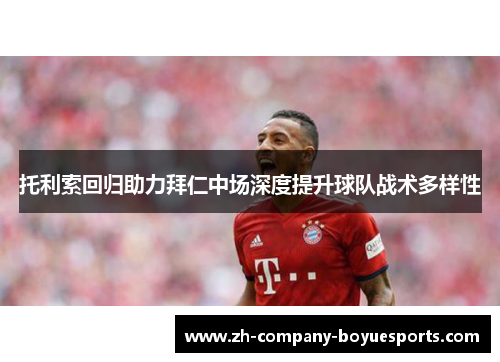 托利索回归助力拜仁中场深度提升球队战术多样性