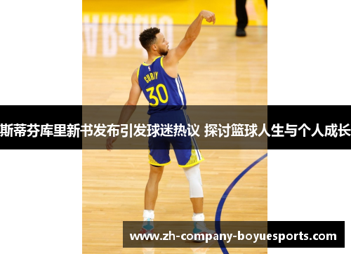 斯蒂芬库里新书发布引发球迷热议 探讨篮球人生与个人成长