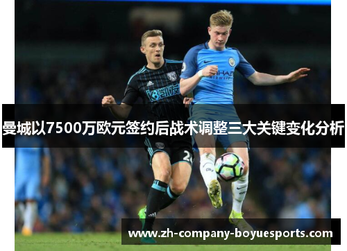 曼城以7500万欧元签约后战术调整三大关键变化分析