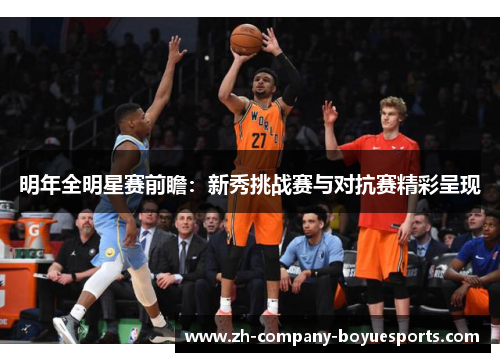 明年全明星赛前瞻:新秀挑战赛与对抗赛精彩呈现 明年全明星赛前瞻:新秀挑战赛与对抗赛精彩呈现