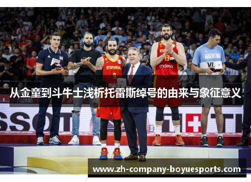 从金童到斗牛士浅析托雷斯绰号的由来与象征意义