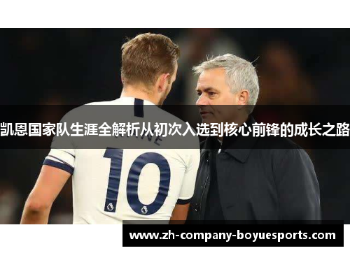 凯恩国家队生涯全解析从初次入选到核心前锋的成长之路 凯恩国家队生涯全解析从初次入选到核心前锋的成长之路