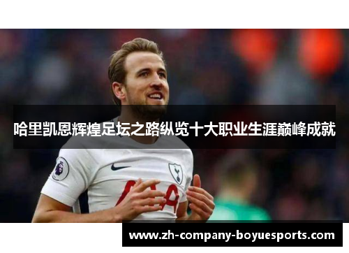 哈里凯恩辉煌足坛之路纵览十大职业生涯巅峰成就 哈里凯恩辉煌足坛之路纵览十大职业生涯巅峰成就