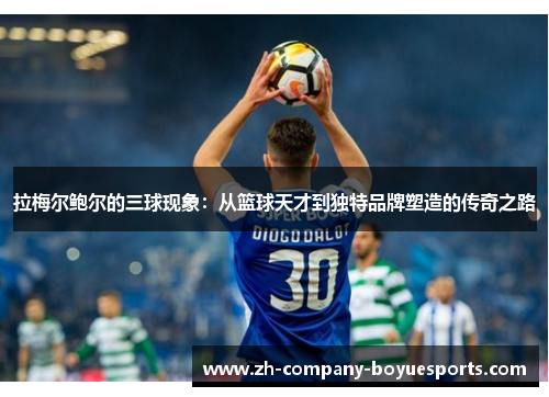 拉梅尔鲍尔的三球现象：从篮球天才到独特品牌塑造的传奇之路