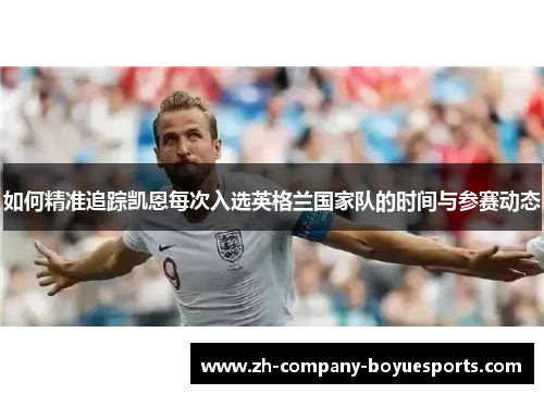 如何精准追踪凯恩每次入选英格兰国家队的时间与参赛动态 如何精准追踪凯恩每次入选英格兰国家队的时间与参赛动态