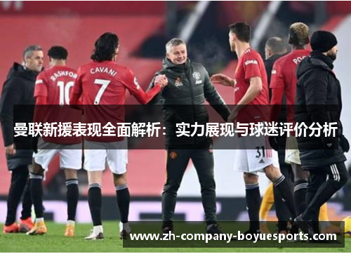 曼联新援表现全面解析:实力展现与球迷评价分析 曼联新援表现全面解析:实力展现与球迷评价分析