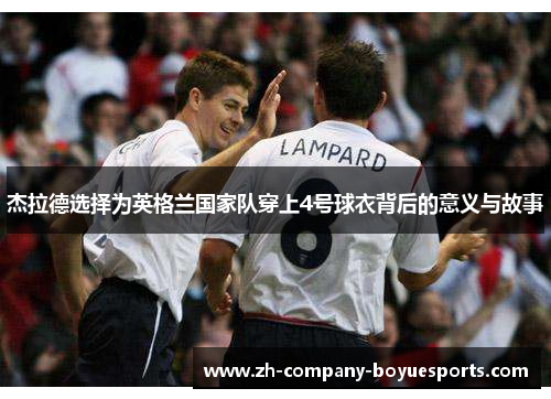 杰拉德选择为英格兰国家队穿上4号球衣背后的意义与故事 杰拉德选择为英格兰国家队穿上4号球衣背后的意义与故事