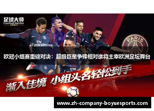 欧冠小组赛重磅对决：超级巨星争锋相对谁将主宰欧洲足坛舞台