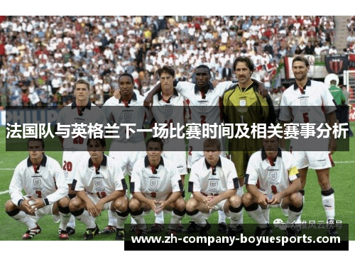 法国队与英格兰下一场比赛时间及相关赛事分析