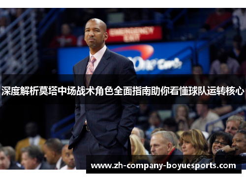 深度解析莫塔中场战术角色全面指南助你看懂球队运转核心