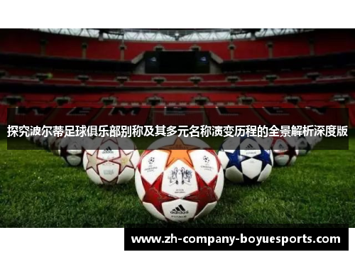 探究波尔蒂足球俱乐部别称及其多元名称演变历程的全景解析深度版