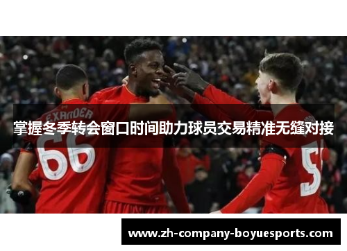 掌握冬季转会窗口时间助力球员交易精准无缝对接