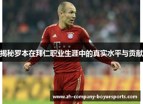 揭秘罗本在拜仁职业生涯中的真实水平与贡献