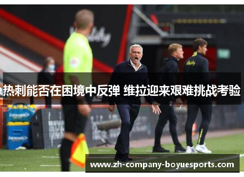 热刺能否在困境中反弹 维拉迎来艰难挑战考验