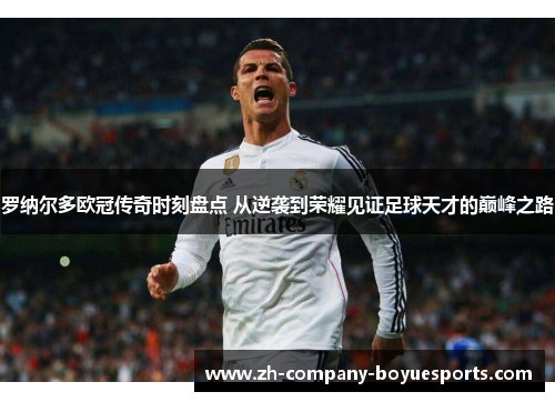 罗纳尔多欧冠传奇时刻盘点 从逆袭到荣耀见证足球天才的巅峰之路