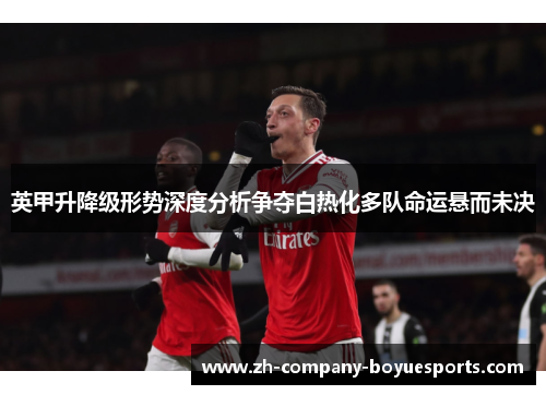 英甲升降级形势深度分析争夺白热化多队命运悬而未决