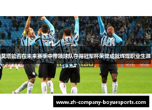 莫塔能否在未来赛季中带领球队夺得冠军杯荣誉成就辉煌职业生涯