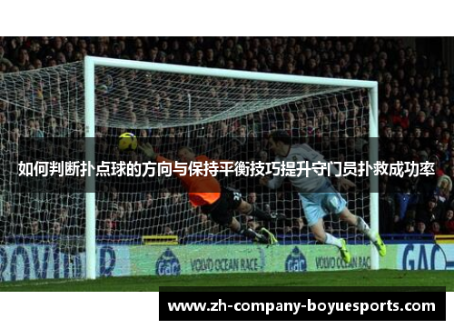 如何判断扑点球的方向与保持平衡技巧提升守门员扑救成功率 如何判断扑点球的方向与保持平衡技巧提升守门员扑救成功率