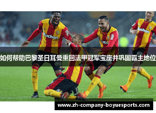 如何帮助巴黎圣日耳曼重回法甲冠军宝座并巩固霸主地位