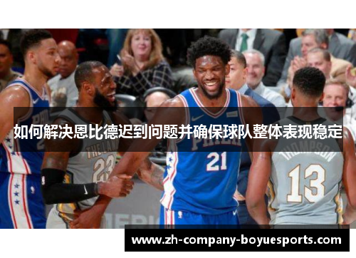 如何解决恩比德迟到问题并确保球队整体表现稳定