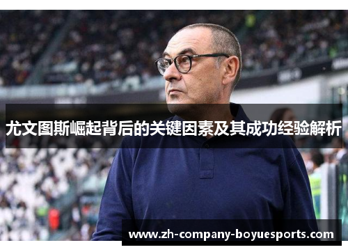 尤文图斯崛起背后的关键因素及其成功经验解析